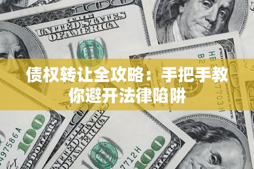 武汉债权转让全攻略：手把手教你避开法律陷阱