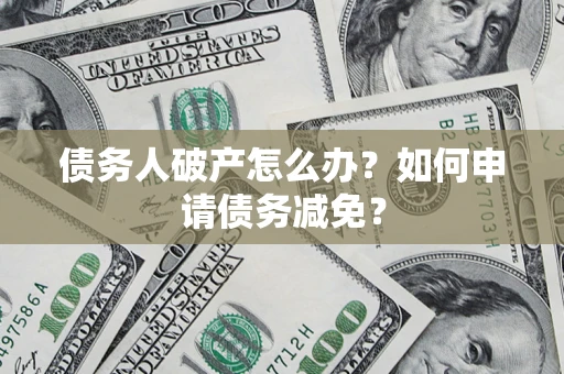 武汉债务人破产怎么办？如何申请债务减免？