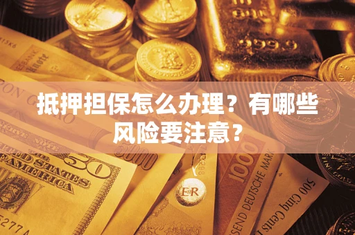 武汉抵押担保怎么办理？有哪些风险要注意？