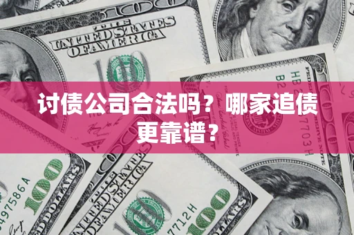 武汉讨债公司合法吗？哪家追债更靠谱？