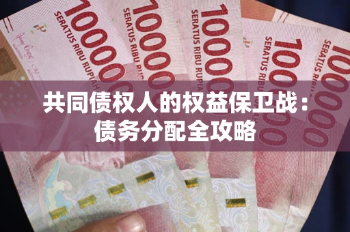 武汉共同债权人的权益保卫战：债务分配全攻略