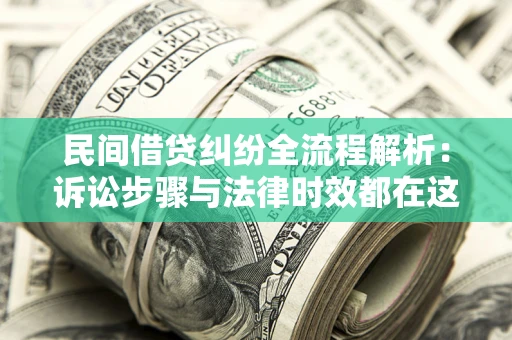武汉民间借贷纠纷全流程解析：诉讼步骤与法律时效都在这儿了
