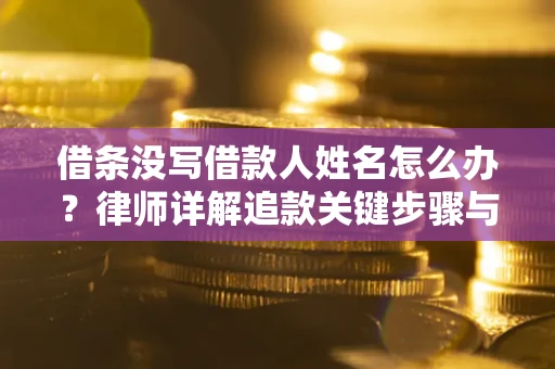 武汉借条没写借款人姓名怎么办？律师详解追款关键步骤与证据链构建