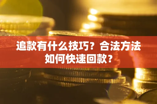 武汉追款有什么技巧？合法方法如何快速回款？