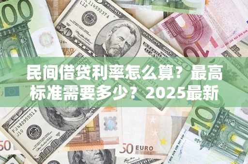 武汉民间借贷利率怎么算？最高标准需要多少？2025最新避坑指南