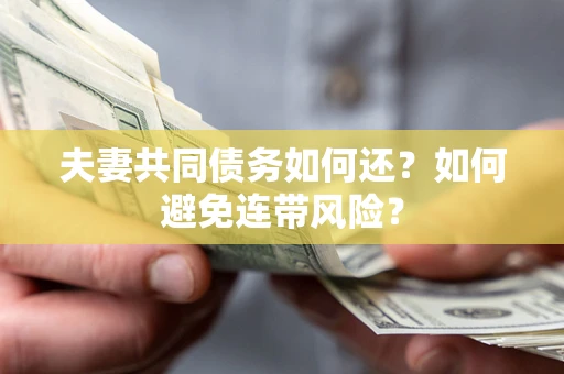 武汉夫妻共同债务如何还？如何避免连带风险？