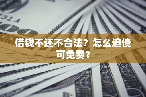 武汉借钱不还不合法？怎么追债可免费？