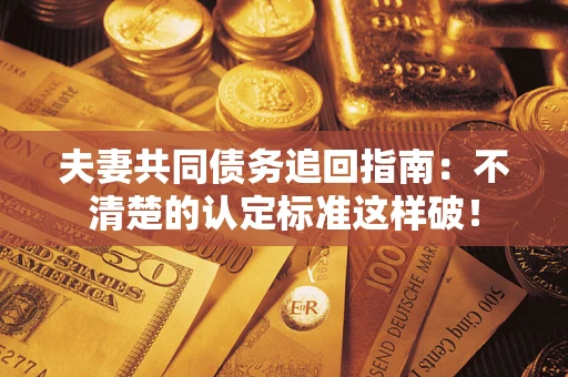 武汉夫妻共同债务追回指南：不清楚的认定标准这样破！