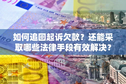 武汉如何追回起诉欠款？还能采取哪些法律手段有效解决？