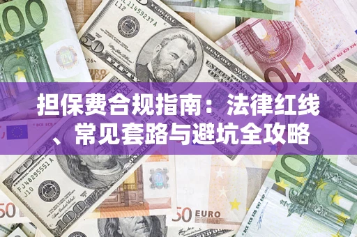 武汉担保费合规指南：法律红线、常见套路与避坑全攻略