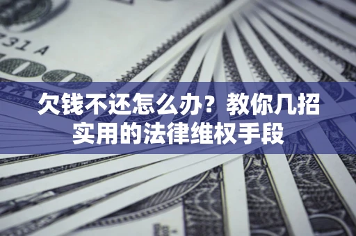 武汉欠钱不还怎么办？教你几招实用的法律维权手段