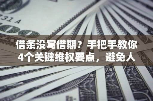 武汉借条没写借期？手把手教你4个关键维权要点，避免人财两空