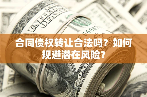 武汉合同债权转让合法吗？如何规避潜在风险？