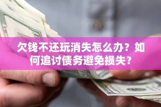 武汉欠钱不还玩消失怎么办？如何追讨债务避免损失？
