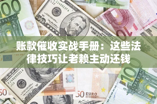 武汉账款催收实战手册：这些法律技巧让老赖主动还钱