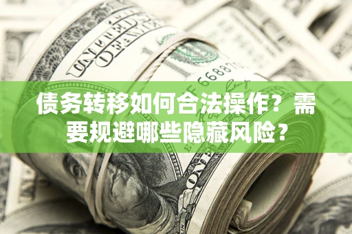 武汉债务转移如何合法操作？需要规避哪些隐藏风险？