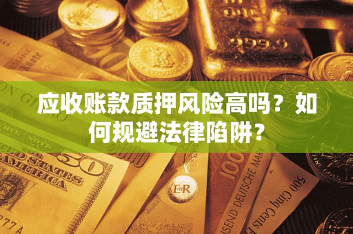 武汉应收账款质押风险高吗？如何规避法律陷阱？
