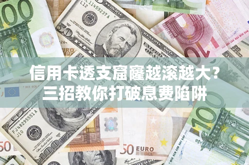 武汉信用卡透支窟窿越滚越大？三招教你打破息费陷阱
