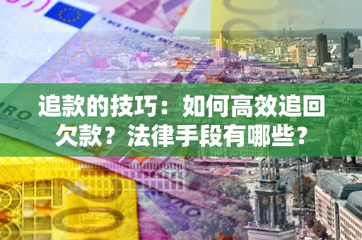 武汉追款的技巧：如何高效追回欠款？法律手段有哪些？