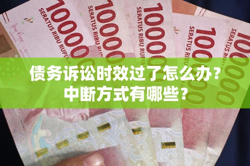 武汉债务诉讼时效过了怎么办？中断方式有哪些？