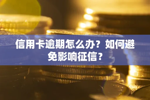 武汉信用卡逾期怎么办？如何避免影响征信？
