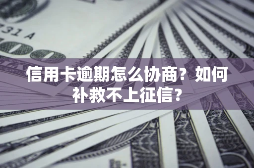 武汉信用卡逾期怎么协商？如何补救不上征信？