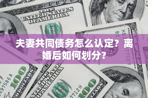 武汉夫妻共同债务怎么认定？离婚后如何划分？
