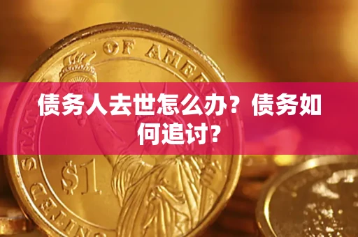武汉债务人去世怎么办？债务如何追讨？