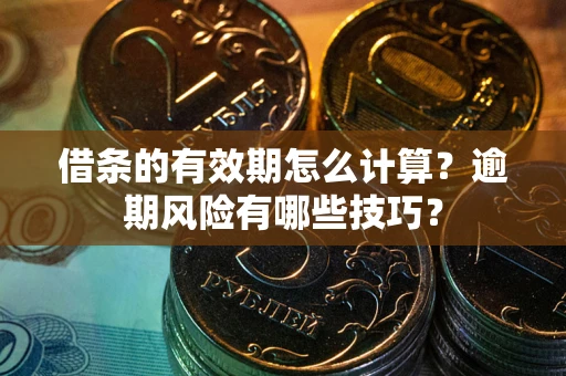武汉借条的有效期怎么计算？逾期风险有哪些技巧？
