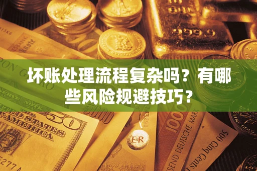 武汉坏账处理流程复杂吗？有哪些风险规避技巧？