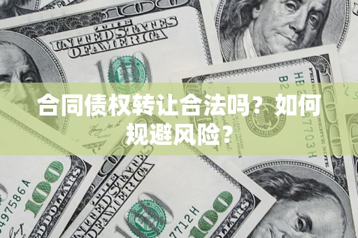 武汉合同债权转让合法吗?如何规避风险? 武汉合同债权转让合法吗?如何规避风险?