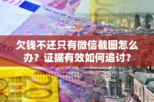 武汉欠钱不还只有微信截图怎么办？证据有效如何追讨？