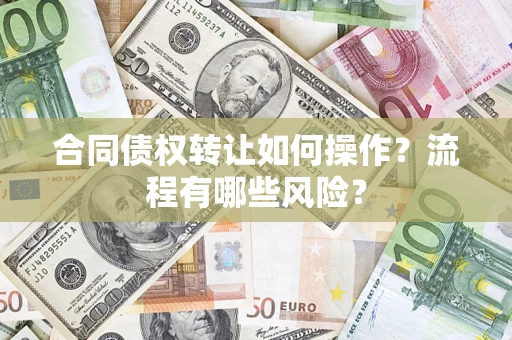 武汉合同债权转让如何操作？流程有哪些风险？