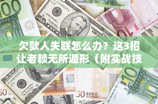 武汉欠款人失联怎么办？这3招让老赖无所遁形（附实战技巧）