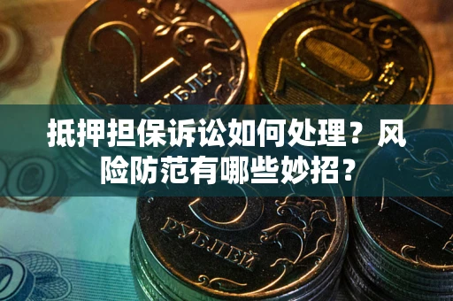 武汉抵押担保诉讼如何处理？风险防范有哪些妙招？