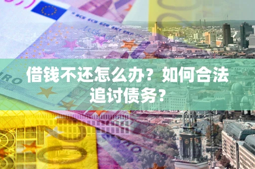 武汉借钱不还怎么办？如何合法追讨债务？