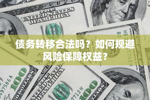 武汉债务转移合法吗？如何规避风险保障权益？