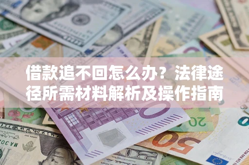 武汉借款追不回怎么办?法律途径所需材料解析及操作指南 武汉借款追不回怎么办?法律途径所需材料解析及操作指南