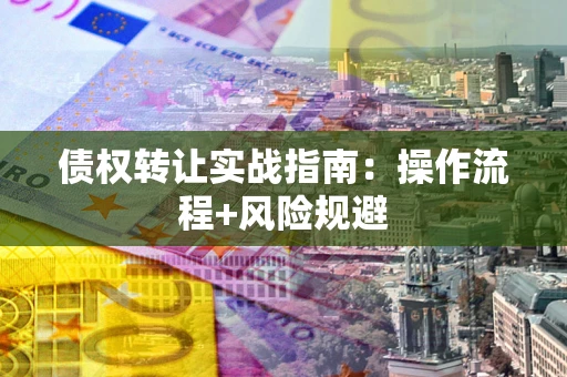 武汉债权转让实战指南：操作流程+风险规避
