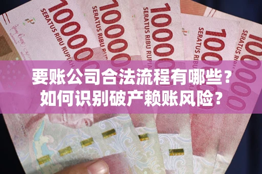 武汉要账公司合法流程有哪些？如何识别破产赖账风险？