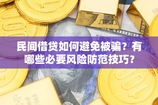 武汉民间借贷如何避免被骗？有哪些必要风险防范技巧？