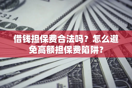 武汉借钱担保费合法吗？怎么避免高额担保费陷阱？