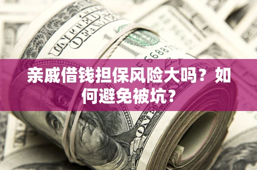 武汉亲戚借钱担保风险大吗？如何避免被坑？