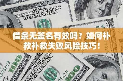 武汉借条无签名有效吗？如何补救补救失败风险技巧！