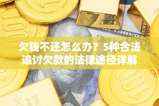 武汉欠钱不还怎么办？5种合法追讨欠款的法律途径详解