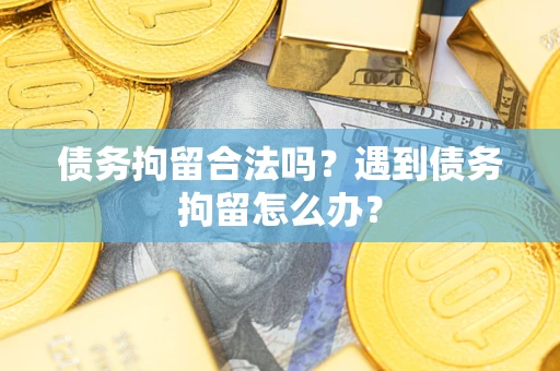 武汉债务拘留合法吗？遇到债务拘留怎么办？