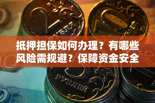 武汉抵押担保如何办理？有哪些风险需规避？保障资金安全