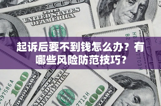 武汉起诉后要不到钱怎么办?有哪些风险防范技巧? 武汉起诉后要不到钱怎么办?有哪些风险防范技巧?