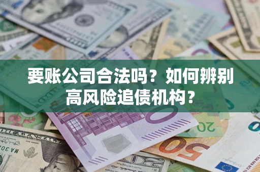 武汉要账公司合法吗？如何辨别高风险追债机构？