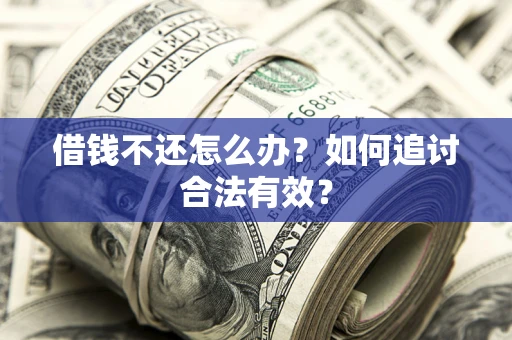 武汉借钱不还怎么办？如何追讨合法有效？